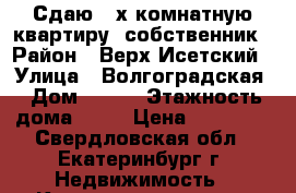 Сдаю 3-х комнатную квартиру, собственник › Район ­ Верх-Исетский › Улица ­ Волгоградская › Дом ­ 224 › Этажность дома ­ 14 › Цена ­ 25 000 - Свердловская обл., Екатеринбург г. Недвижимость » Квартиры аренда   